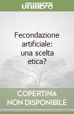 Fecondazione artificiale: una scelta etica? libro