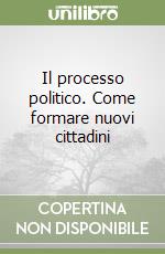 Il processo politico. Come formare nuovi cittadini libro