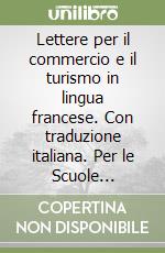 Lettere per il commercio e il turismo in lingua francese. Con traduzione italiana. Per le Scuole superiori libro