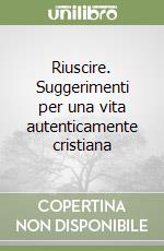 Riuscire. Suggerimenti per una vita autenticamente cristiana