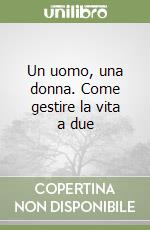 Un uomo, una donna. Come gestire la vita a due