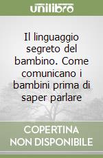 Il linguaggio segreto del bambino. Come comunicano i bambini prima di saper parlare libro