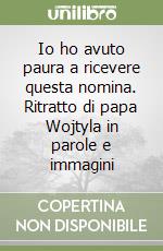 Io ho avuto paura a ricevere questa nomina. Ritratto di papa Wojtyla in parole e immagini libro