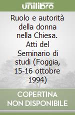 Ruolo e autorità della donna nella Chiesa. Atti del Seminario di studi (Foggia, 15-16 ottobre 1994) libro
