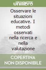 Osservare le situazioni educative. I metodi osservati nella ricerca e nella valutazione libro