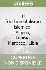 Il fondamentalismo islamico. Algeria, Tunisia, Marocco, Libia libro