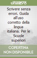 Scrivere senza errori. Guida all'uso corretto della lingua italiana. Per le Scuole superiori libro