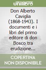 Don Alberto Caviglia (1868-1943). I documenti e i libri del primo editore di don Bosco tra erudizione storica e spiritualità pedagogica libro