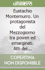 Eustachio Montemurro. Un protagonista del Mezzogiorno tra poveri ed emarginati. Atti del Convegno storico nazionale (Bari, 22-23 maggio 1993) libro