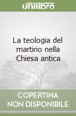 La teologia del martirio nella Chiesa antica libro