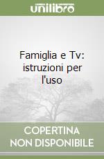 Famiglia e Tv: istruzioni per l'uso libro