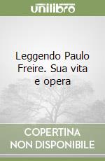 Leggendo Paulo Freire. Sua vita e opera libro