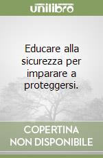 Educare alla sicurezza per imparare a proteggersi. libro