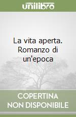 La vita aperta. Romanzo di un'epoca libro