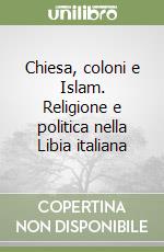 Chiesa, coloni e Islam. Religione e politica nella Libia italiana libro