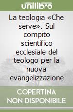 La teologia «Che serve». Sul compito scientifico ecclesiale del teologo per la nuova evangelizzazione libro