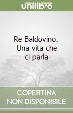 Re Baldovino. Una vita che ci parla