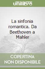 La sinfonia romantica. Da Beethoven a Mahler libro