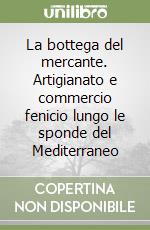 La bottega del mercante. Artigianato e commercio fenicio lungo le sponde del Mediterraneo libro