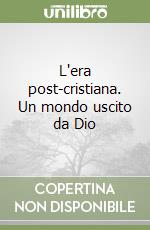 L'era post-cristiana. Un mondo uscito da Dio