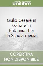 Giulio Cesare in Gallia e in Britannia. Per la Scuola media libro