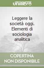 Leggere la società oggi. Elementi di sociologia analitica