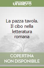 La pazza tavola. Il cibo nella letteratura romana