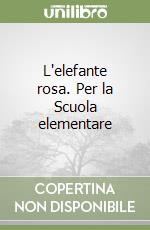 L'elefante rosa. Per la Scuola elementare libro