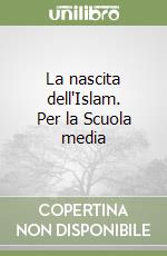 La nascita dell'Islam. Per la Scuola media libro