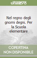 Nel regno degli gnomi degni. Per la Scuola elementare libro