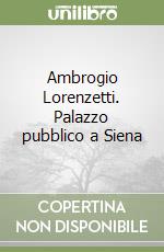 Ambrogio Lorenzetti. Palazzo pubblico a Siena libro