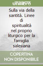 Sulla via della santità. Linee di spiritualità nel proprio liturgico per la famiglia salesiana libro