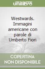 Westwards. Immagini americane con parole di Umberto Fiori libro