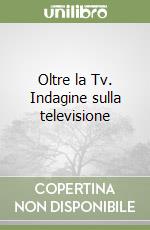 Oltre la Tv. Indagine sulla televisione libro