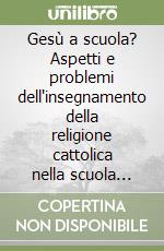 Gesù a scuola? Aspetti e problemi dell'insegnamento della religione cattolica nella scuola materna ed elementare libro