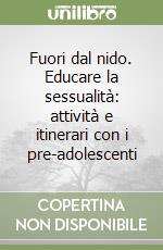 Fuori dal nido. Educare la sessualità: attività e itinerari con i pre-adolescenti libro