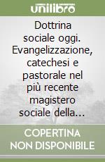 Dottrina sociale oggi. Evangelizzazione, catechesi e pastorale nel più recente magistero sociale della Chiesa libro