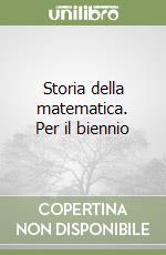 Storia della matematica. Per il biennio libro