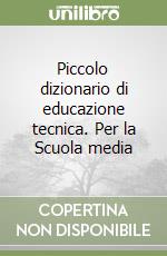 Piccolo dizionario di educazione tecnica. Per la Scuola media libro