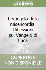 Il vangelo della misericordia. Riflessioni sul Vangelo di Luca libro