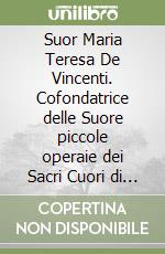 Suor Maria Teresa De Vincenti. Cofondatrice delle Suore piccole operaie dei Sacri Cuori di Gesù e Maria (1872-1936) libro