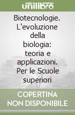 Biotecnologie. L'evoluzione della biologia: teoria e applicazioni. Per le Scuole superiori libro