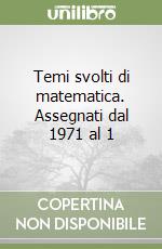 Temi svolti di matematica. Assegnati dal 1971 al 1