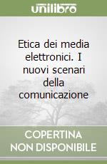 Etica dei media elettronici. I nuovi scenari della comunicazione libro