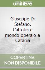 Giuseppe Di Stefano. Cattolici e mondo operaio a Catania libro