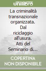 La criminalità transnazionale organizzata. Dal riciclaggio all'usura. Atti del Seminario di studio (Torino, 18 ottobre 1997)