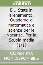 E... State in allenamento. Quaderno di matematica e scienze per le vacanze. Per la Scuola media (1/1) libro