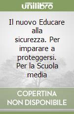 Il nuovo Educare alla sicurezza. Per imparare a proteggersi. Per la Scuola media libro