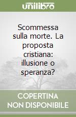 Scommessa sulla morte. La proposta cristiana: illusione o speranza? libro