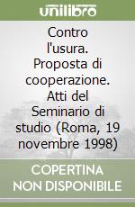 Contro l'usura. Proposta di cooperazione. Atti del Seminario di studio (Roma, 19 novembre 1998) libro